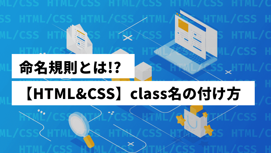 【初学者必見】HTMLにつけるclassの命名規則の考え方解説！