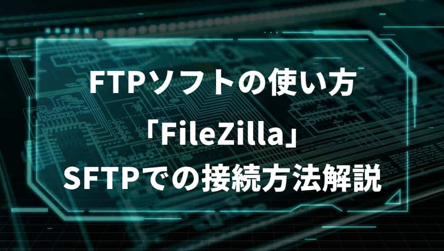 FTPソフト(FileZilla)ダウンロードからSFTP接続までを解説！