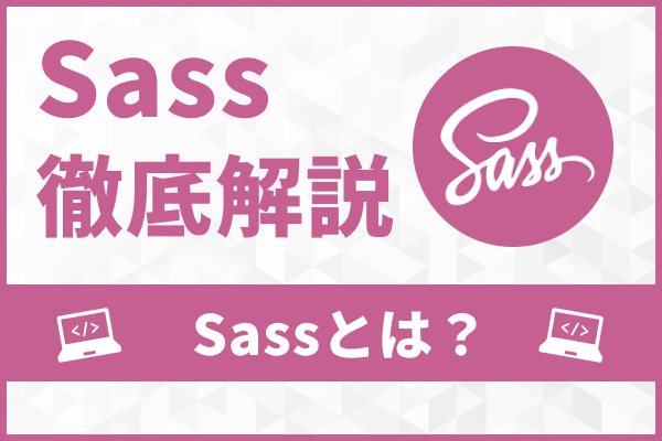 【Sass・SCSSとは？】導入メリットから基本的な使い方まで解説！