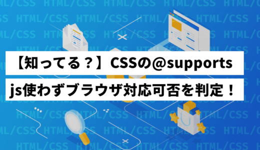 @supportsとは？CSSでブラウザ対応判別と条件分岐できる機能を紹介！