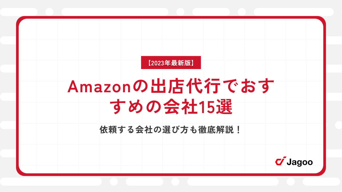 【2023年最新】Amazonの出店代行でおすすめの会社15選｜依頼する会社の選び方も徹底解説！