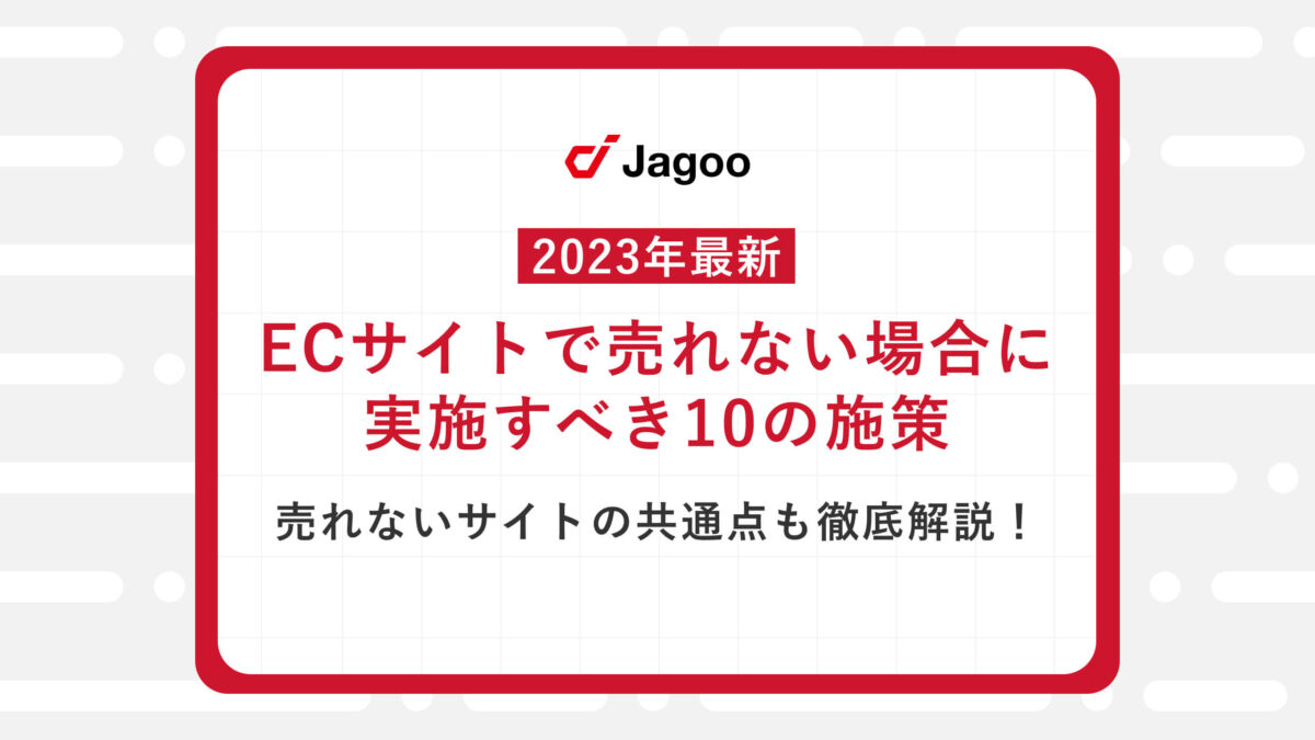 【2023年最新】ECサイトで売れない場合に実施すべき10の施策｜売れないサイトの共通点も徹底解説！