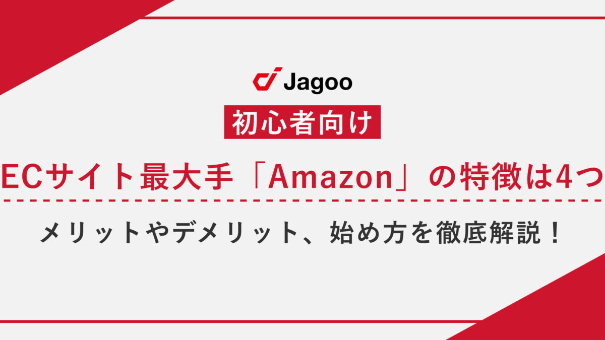 【初心者向け】ECサイト最大手「Amazon」の特徴は4つ｜メリットやデメリット、始め方を徹底解説！