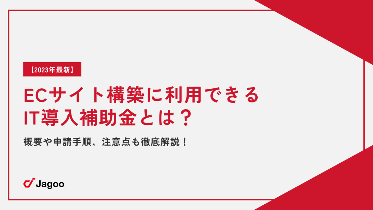 【2023年最新】ECサイト構築に利用できるIT導入補助金とは？概要や申請手順、注意点も徹底解説！