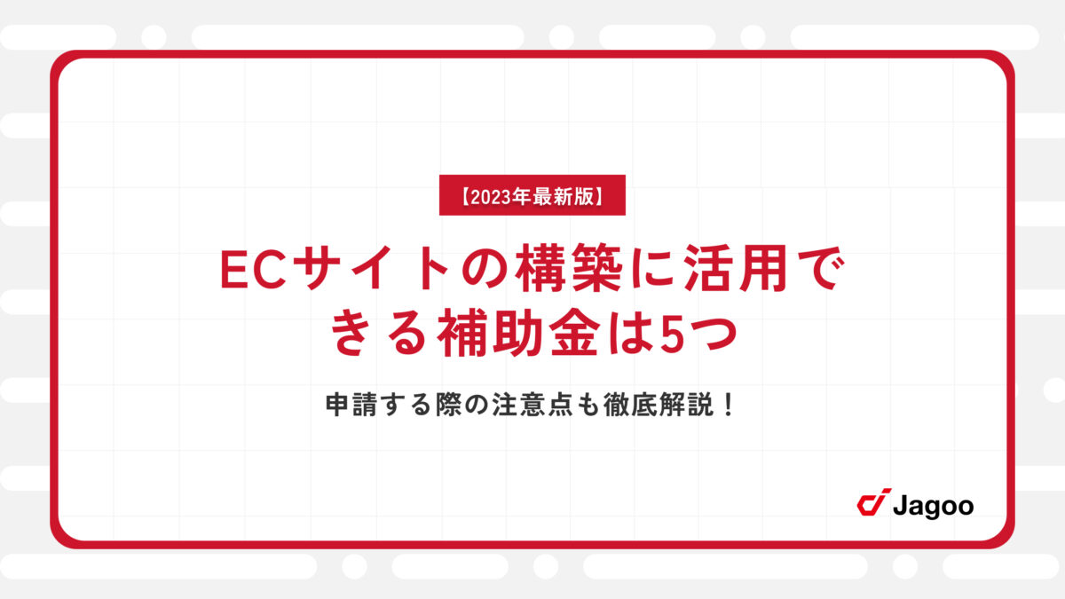 【2023年最新版】ECサイトの構築に活用できる補助金は5つ｜申請する際の注意点も徹底解説！