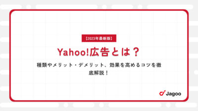 【2023年最新版】Yahoo!広告とは？種類やメリット・デメリット、効果を高めるコツを徹底解説！