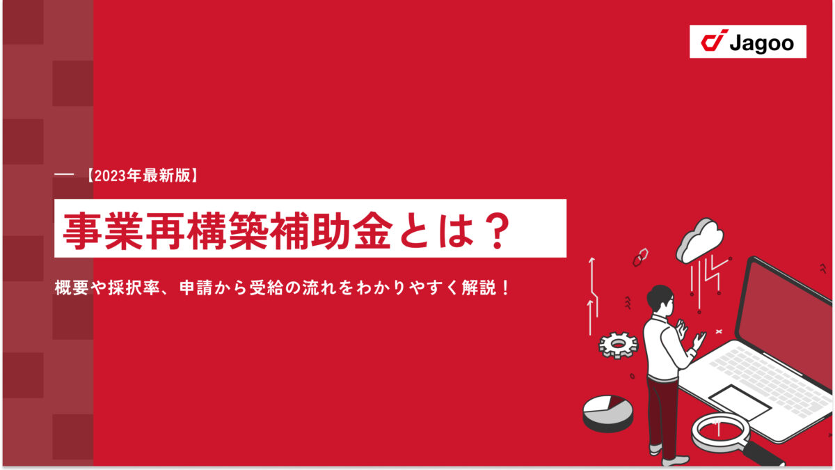 【2023年最新版】事業再構築補助金とは？概要や採択率、申請から受給の流れをわかりやすく解説！