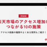 【完全版】楽天市場のアクセス増加につながる10の施策｜アクセス経路の種類やよくある質問もご紹介！