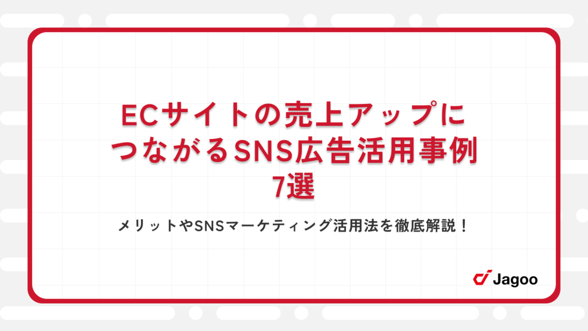 ECサイトの売上アップにつながるSNS広告活用事例7選｜メリットやSNSマーケティング活用法を徹底解説！