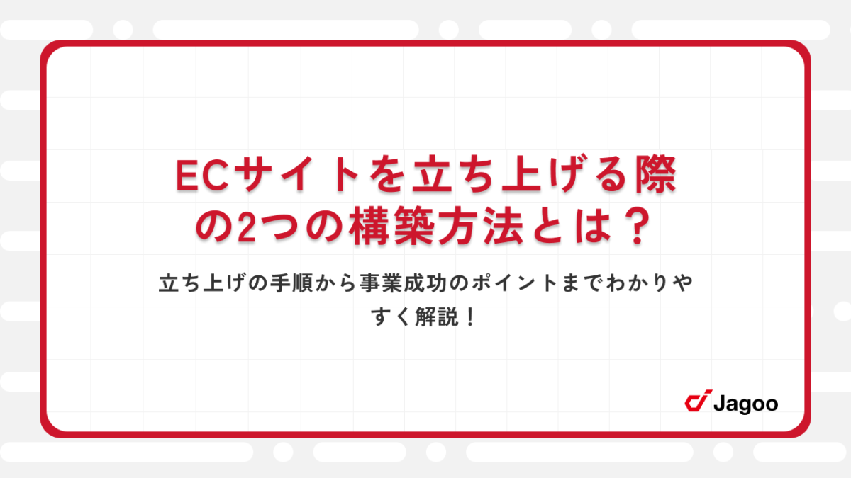 ECサイトを立ち上げる際の2つの構築方法とは？立ち上げの手順から事業成功のポイントまでわかりやすく解説！