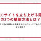 ECサイトを立ち上げる際の2つの構築方法とは？立ち上げの手順から事業成功のポイントまでわかりやすく解説！