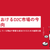 国内におけるD2C市場の今後の動向｜市場規模が拡大している理由や事業を成功させるための施策を徹底解説！