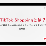 TikTok Shoppingとは？6つの機能と始めるためのステップから注意点まで徹底解説！