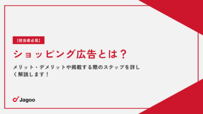 【担当者必見】ショッピング広告とは？メリット・デメリットや掲載する際のステップを詳しく解説します！