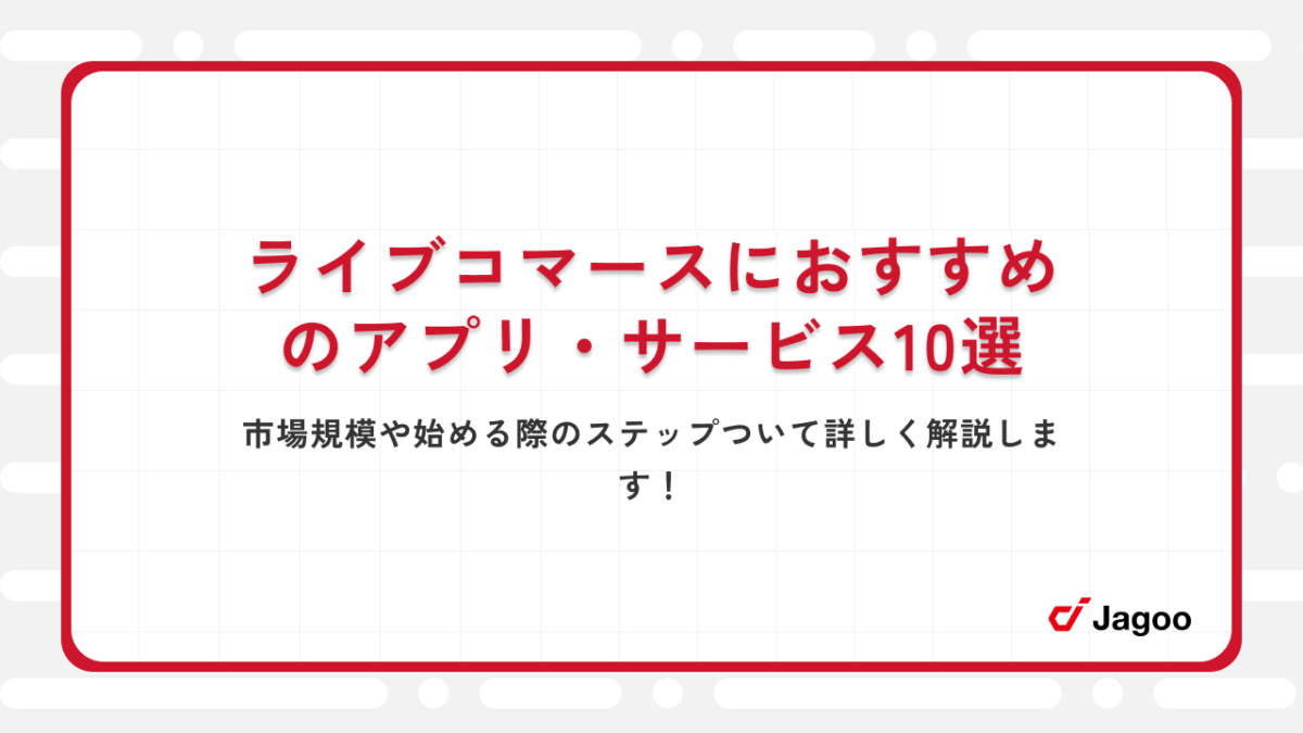 ライブコマースにおすすめのアプリ・サービス10選｜市場規模や始める際のステップついて詳しく解説します！