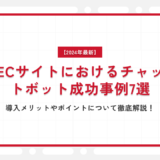 【2024年最新】ECサイトにおけるチャットボット成功事例7選｜導入メリットやポイントについて徹底解説！