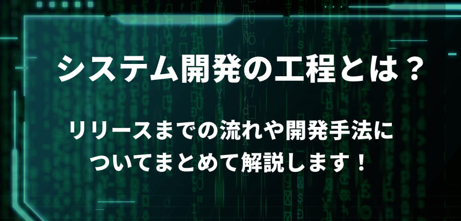 システム開発の工程とは？リリースまでの流れや開発手法についてまとめて解説