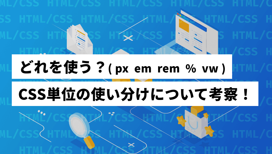 【px・em・rem・%】CSS単位の使い分けについて考察