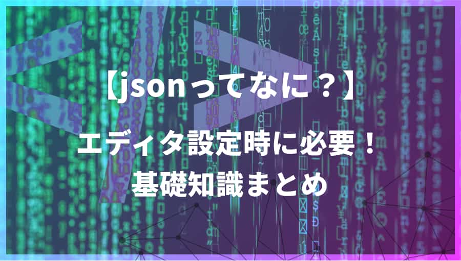 JSONとは?VSCode設定時に知っておきたい基礎知識まとめ