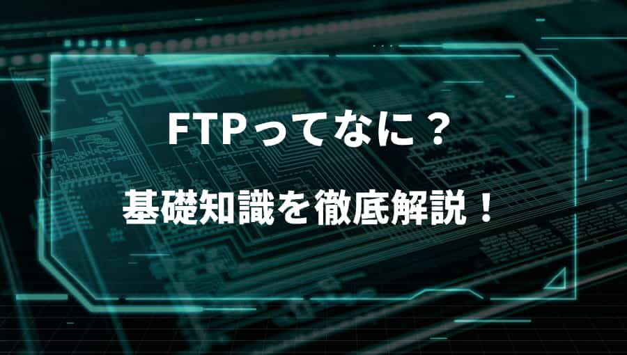【知らないとダメ!】「FTP」とは何?基礎を徹底解説!!