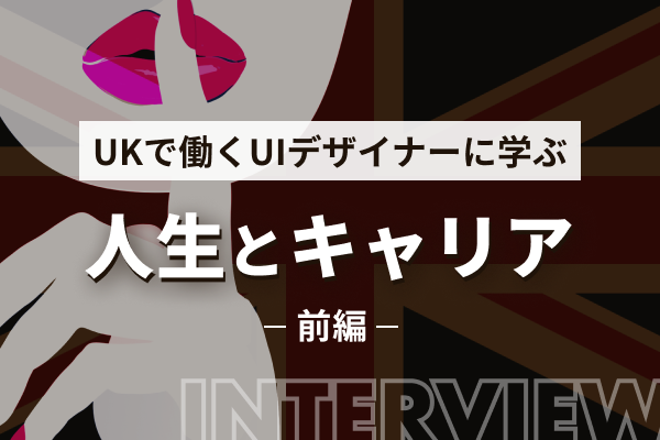 UKで働くUIデザイナーに学ぶ人生の極意 〜前編〜