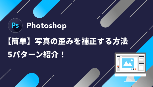 【超簡単】Photoshopの写真ゆがみ補正を5パターン紹介！