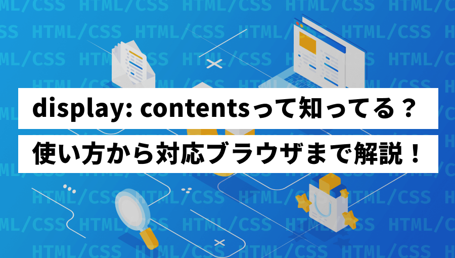 CSSのdisplay: contentsの使い方や最新ブラウザ対応状況について徹底解説します!