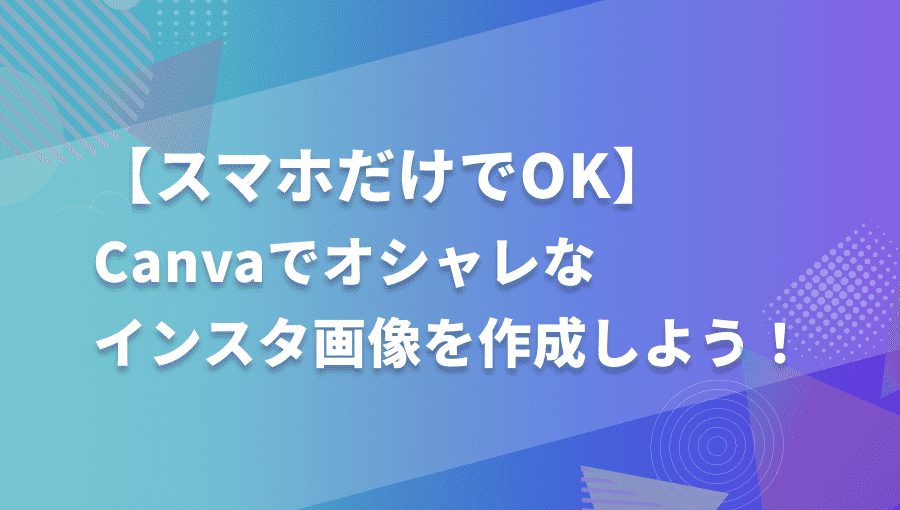 【スマホだけでOK】Canvaの使い方解説!オシャレなインスタ画像を作ってみよう!