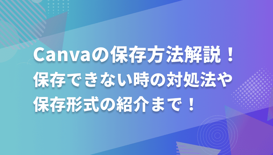 【最新版】Canvaの保存方法解説！保存できない時の対処法や保存形式を徹底解説します！