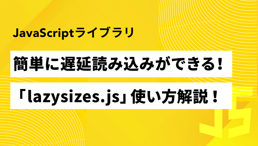 【最新版】画像遅延読み込みはこれ!「lazysizes.js」の使い方を徹底解説!