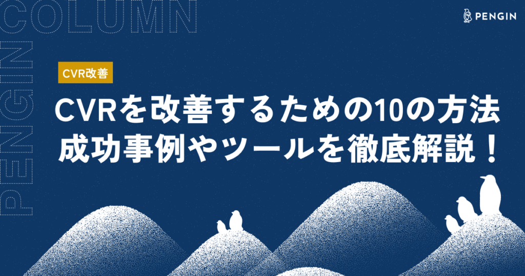 【2024年最新】CVRを改善するための10の方法|改善に成功した企業事例や役立つツールを徹底解説!