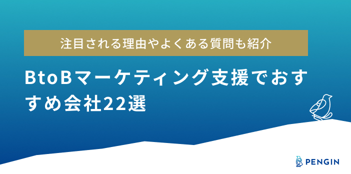 【2023年最新】BtoBマーケティング支援でおすすめ会社22選｜注目される理由やよくある質問も紹介