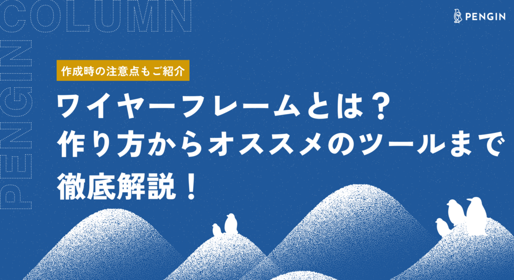ワイヤーフレームとは？作り方からオススメのツールまで徹底解説！