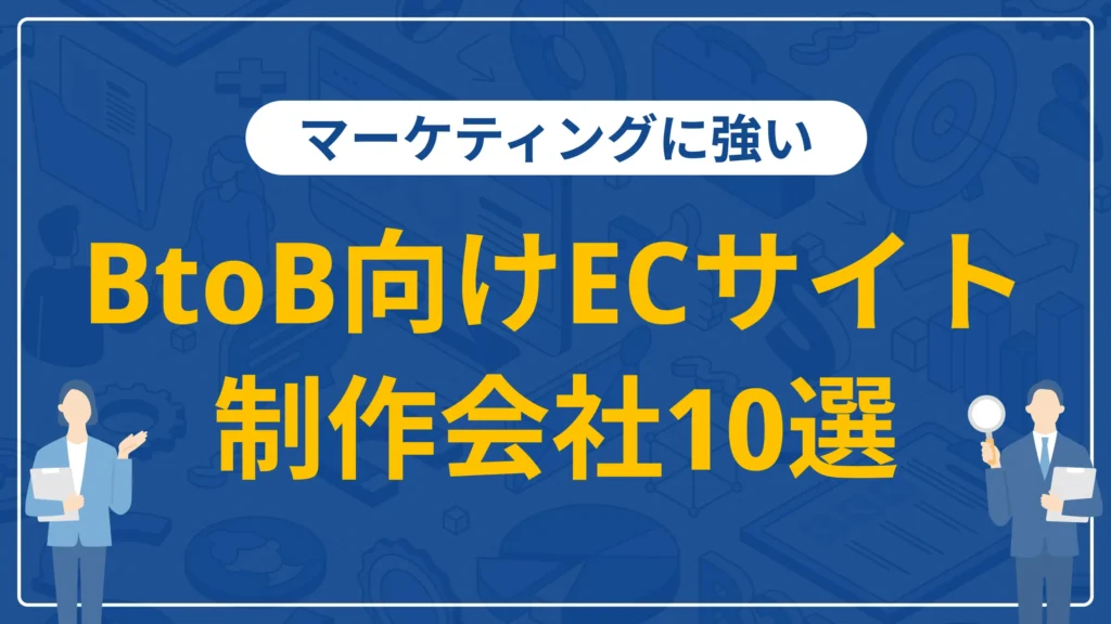 マーケティングに強いBtoB向けECサイト制作会社10選